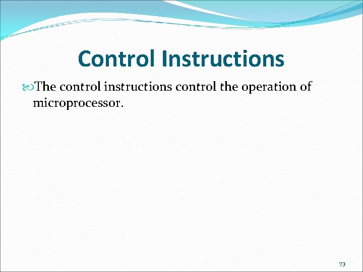 Control Instructions The control instructions control the operation of microprocessor. 73 
