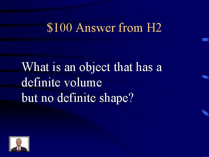 $100 Answer from H 2 What is an object that has a definite volume