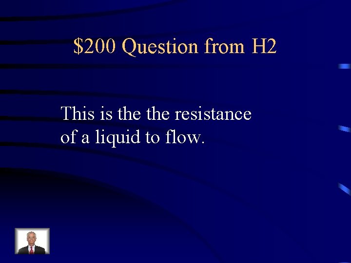 $200 Question from H 2 This is the resistance of a liquid to flow.