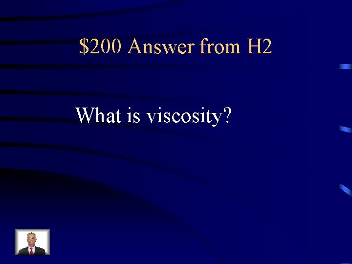 $200 Answer from H 2 What is viscosity? 