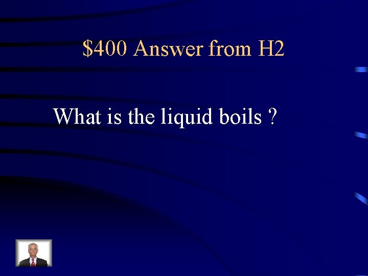 $400 Answer from H 2 What is the liquid boils ? 