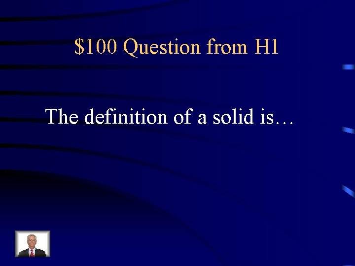 $100 Question from H 1 The definition of a solid is… 