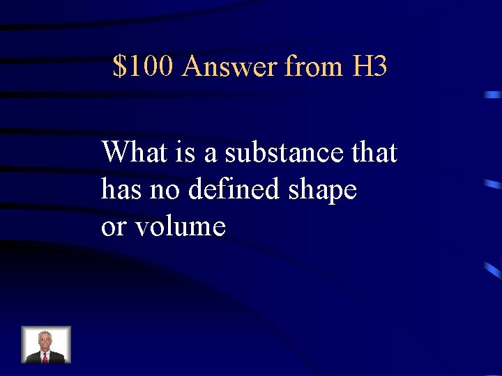 $100 Answer from H 3 What is a substance that has no defined shape