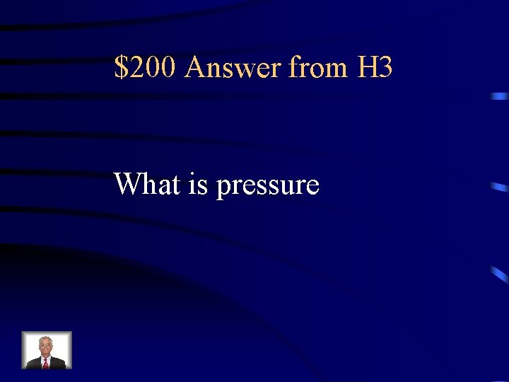 $200 Answer from H 3 What is pressure 