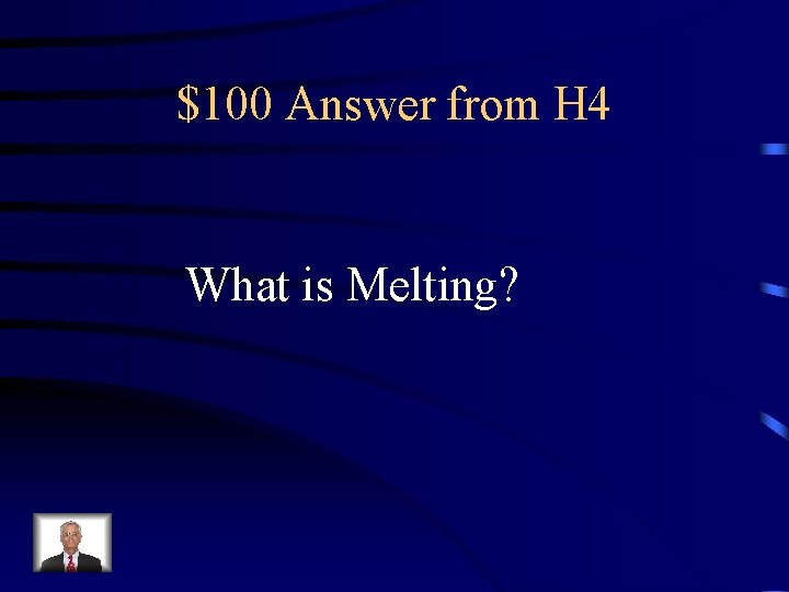 $100 Answer from H 4 What is Melting? 