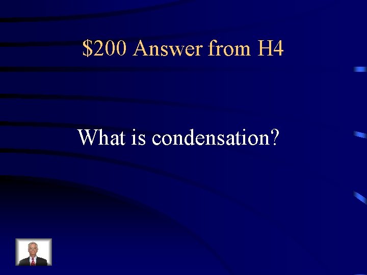 $200 Answer from H 4 What is condensation? 