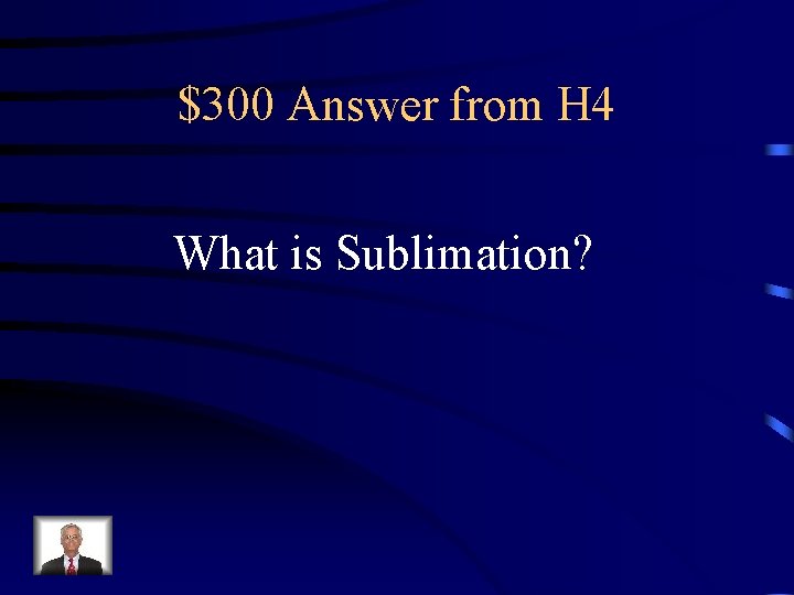 $300 Answer from H 4 What is Sublimation? 