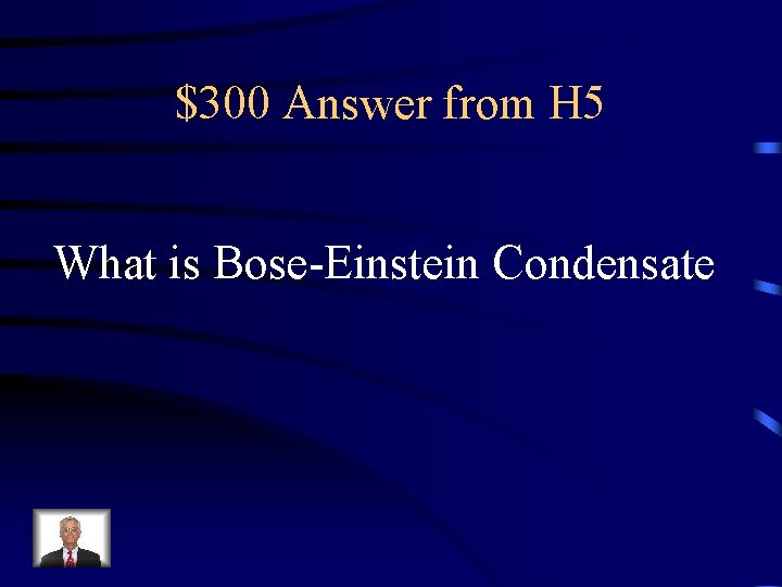 $300 Answer from H 5 What is Bose-Einstein Condensate 