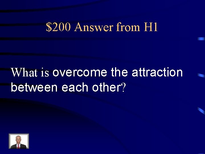 $200 Answer from H 1 What is overcome the attraction between each other? 