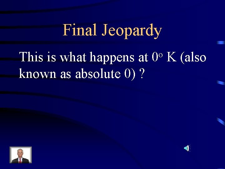 Final Jeopardy This is what happens at known as absolute 0) ? o 0