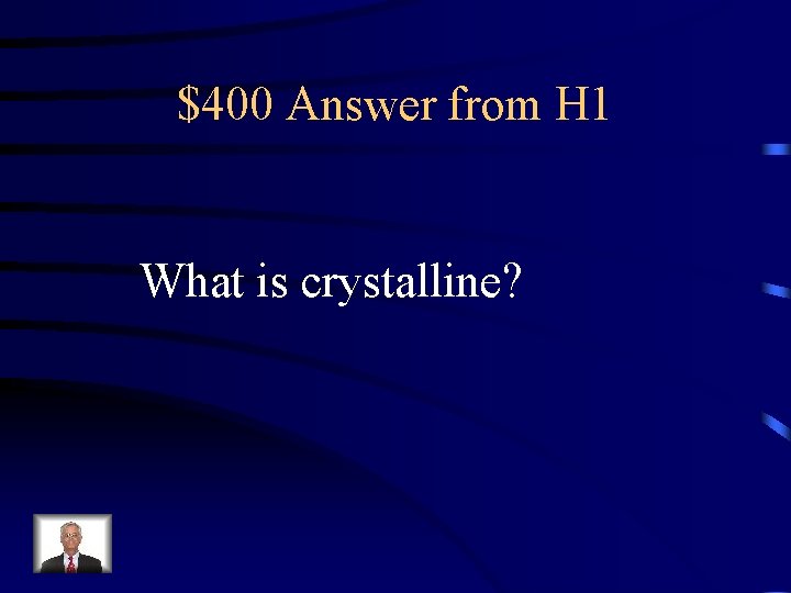 $400 Answer from H 1 What is crystalline? 
