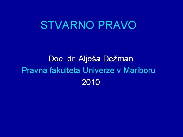 STVARNO PRAVO Doc. dr. Aljoša Dežman Pravna fakulteta Univerze v Mariboru 2010 