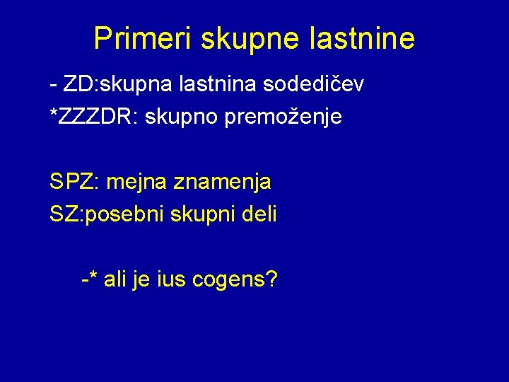 Primeri skupne lastnine - ZD: skupna lastnina sodedičev *ZZZDR: skupno premoženje SPZ: mejna znamenja