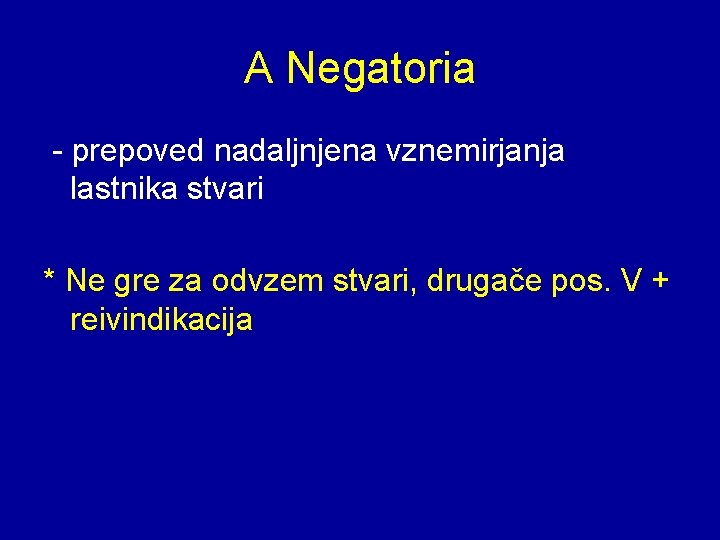 A Negatoria - prepoved nadaljnjena vznemirjanja lastnika stvari * Ne gre za odvzem stvari,