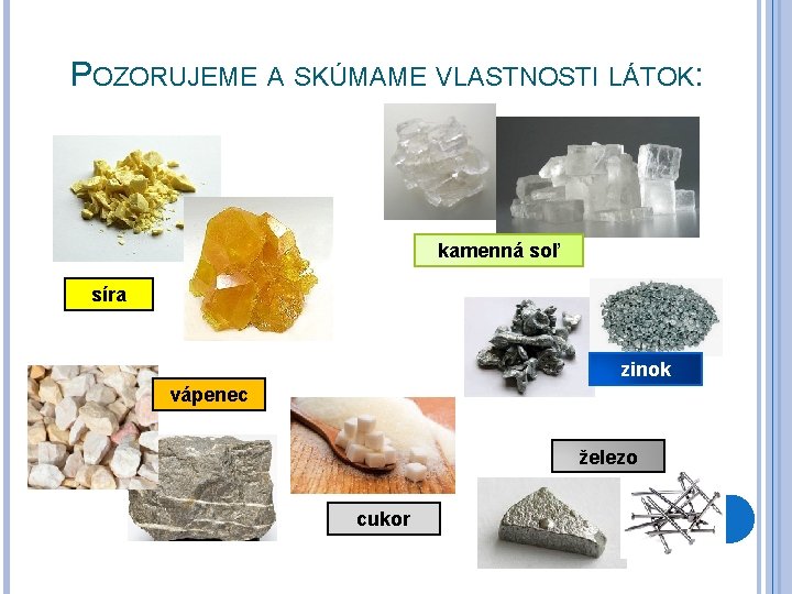 POZORUJEME A SKÚMAME VLASTNOSTI LÁTOK: kamenná soľ síra zinok vápenec železo cukor 