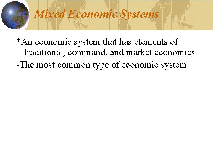 Mixed Economic Systems *An economic system that has elements of traditional, command, and market