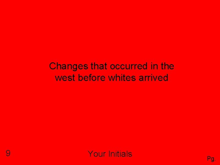 Changes that occurred in the west before whites arrived 9 Your Initials Pg. 