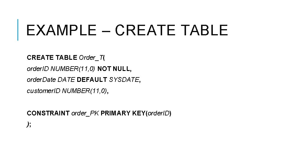 EXAMPLE – CREATE TABLE Order_T( order. ID NUMBER(11, 0) NOT NULL, order. Date DATE