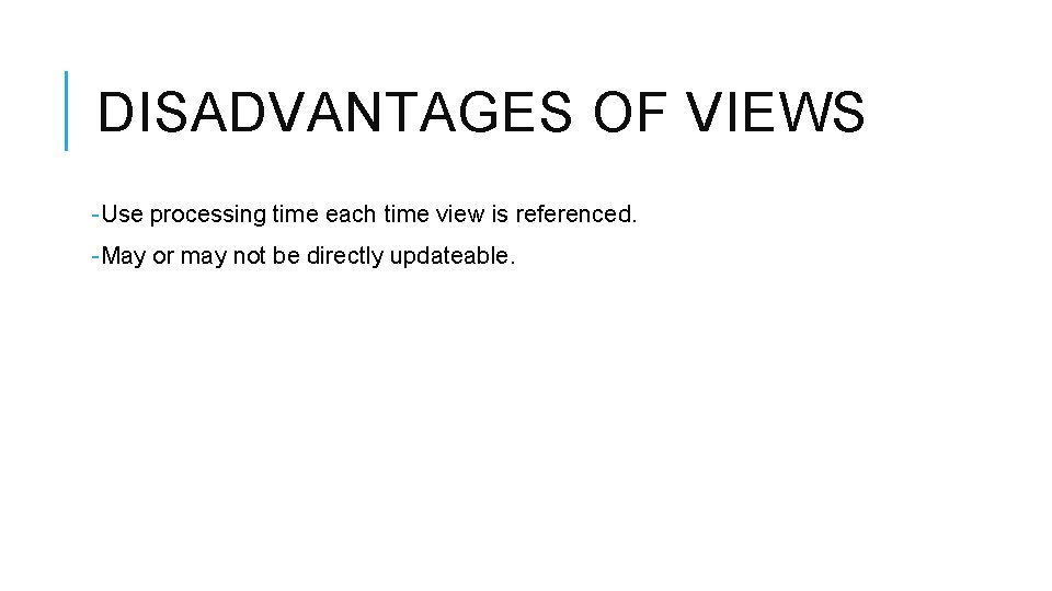 DISADVANTAGES OF VIEWS -Use processing time each time view is referenced. -May or may