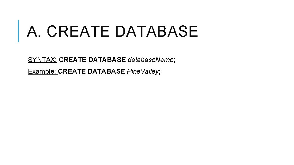 A. CREATE DATABASE SYNTAX: CREATE DATABASE database. Name; Example: CREATE DATABASE Pine. Valley; 