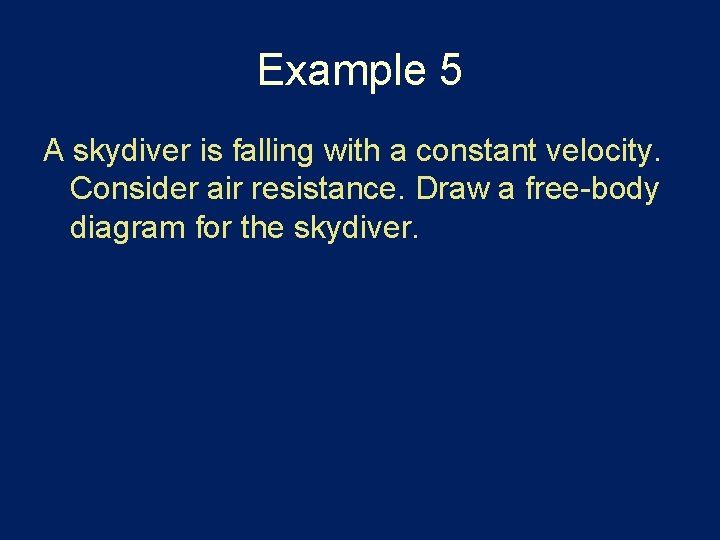 Example 5 A skydiver is falling with a constant velocity. Consider air resistance. Draw