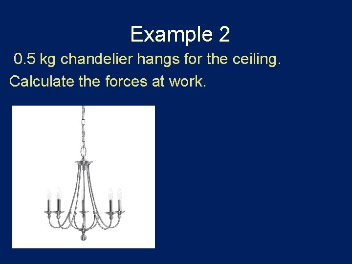 Example 2 0. 5 kg chandelier hangs for the ceiling. Calculate the forces at