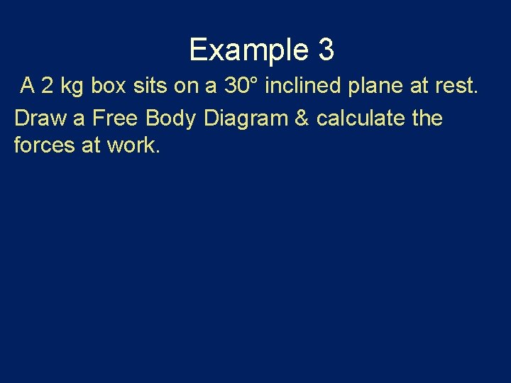 Example 3 A 2 kg box sits on a 30° inclined plane at rest.