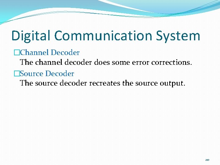 Digital Communication System �Channel Decoder The channel decoder does some error corrections. �Source Decoder