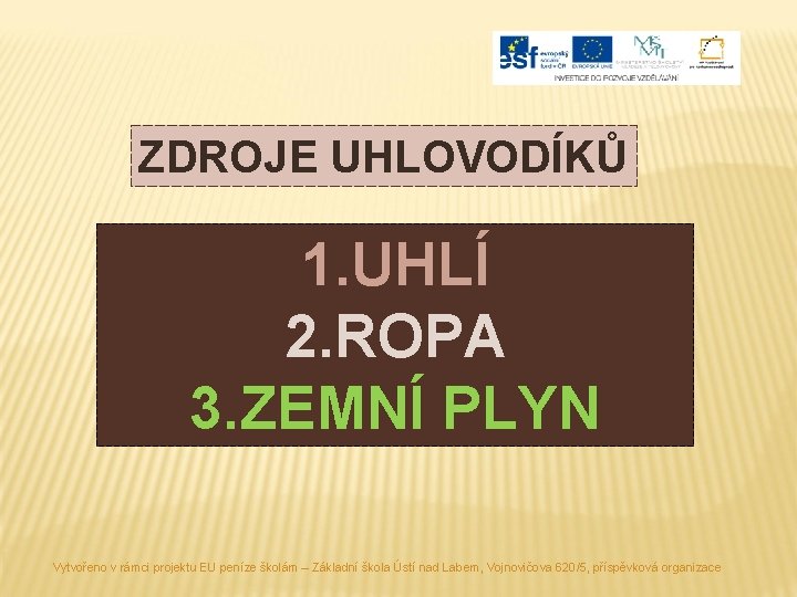 ZDROJE UHLOVODÍKŮ 1. UHLÍ 2. ROPA 3. ZEMNÍ PLYN Vytvořeno v rámci projektu EU
