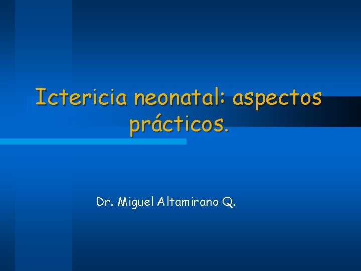 Ictericia neonatal: aspectos prácticos. Dr. Miguel Altamirano Q. 