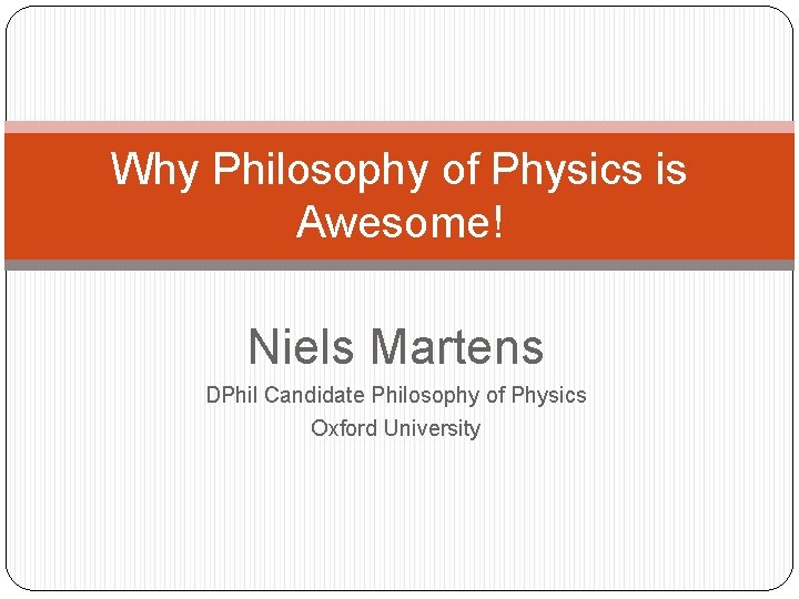 Why Philosophy of Physics is Awesome! Niels Martens DPhil Candidate Philosophy of Physics Oxford
