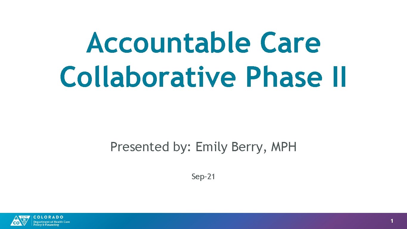 Accountable Care Collaborative Phase II Presented by: Emily Berry, MPH Sep-21 1 