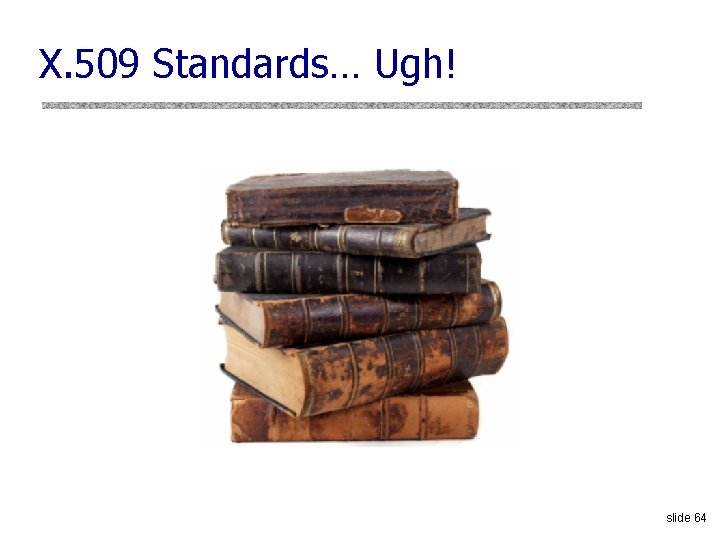 X. 509 Standards… Ugh! slide 64 