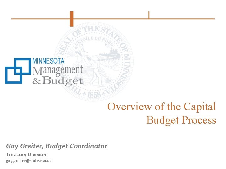 Overview of the Capital Budget Process Gay Greiter, Budget Coordinator Treasury Division gay. greiter@state.