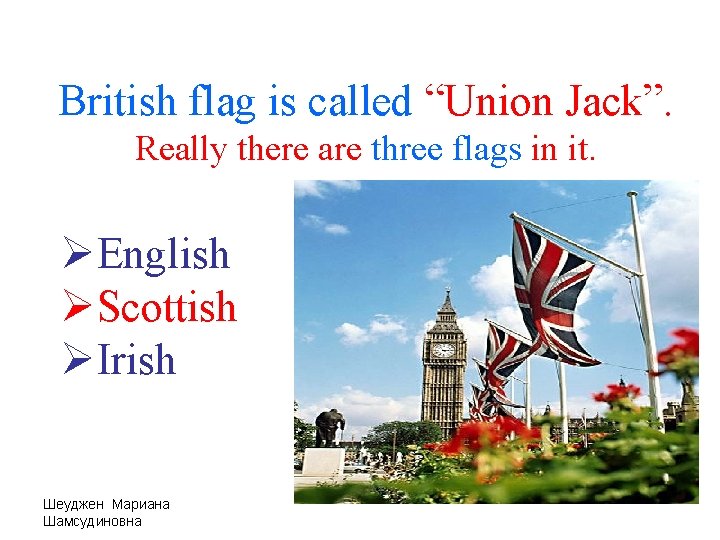 British flag is called “Union Jack”. Really there are three flags in it. ØEnglish