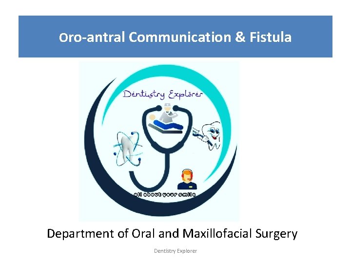 Oro-antral Communication & Fistula Department of Oral and Maxillofacial Surgery Dentistry Explorer 