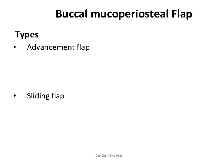 Buccal mucoperiosteal Flap Types • Advancement flap • Sliding flap Dentistry Explorer 