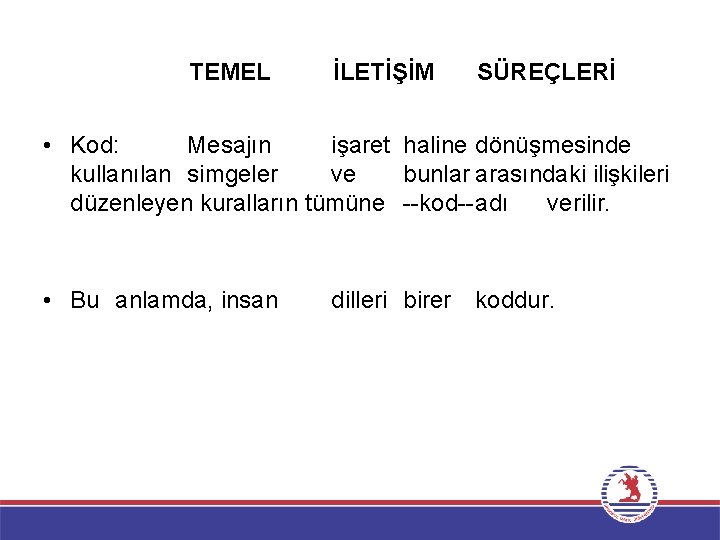 TEMEL İLETİŞİM SÜREÇLERİ • Kod: Mesajın işaret haline dönüşmesinde kullanılan simgeler ve bunlar arasındaki