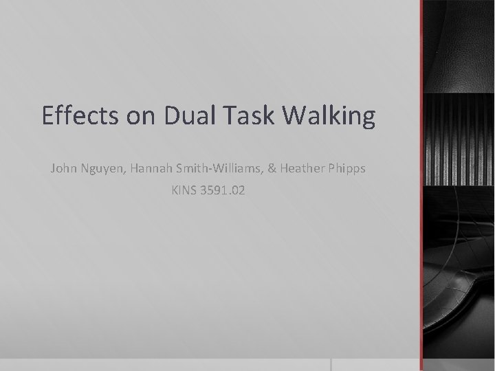 Effects on Dual Task Walking John Nguyen, Hannah Smith-Williams, & Heather Phipps KINS 3591. Effects on Dual Task Walking John Nguyen, Hannah Smith-Williams, & Heather Phipps KINS 3591.