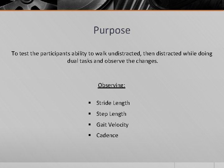Purpose To test the participants ability to walk undistracted, then distracted while doing dual Purpose To test the participants ability to walk undistracted, then distracted while doing dual