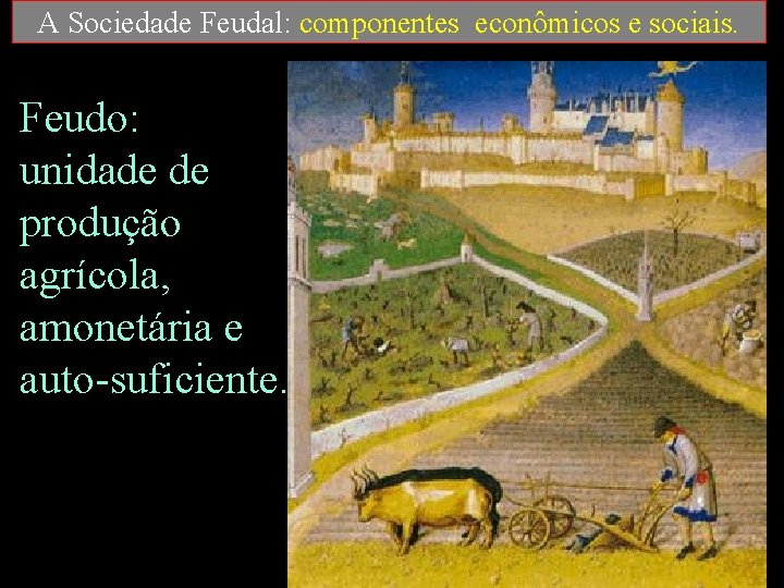 A Sociedade Feudal: componentes econômicos e sociais. Feudo: unidade de produção agrícola, amonetária e