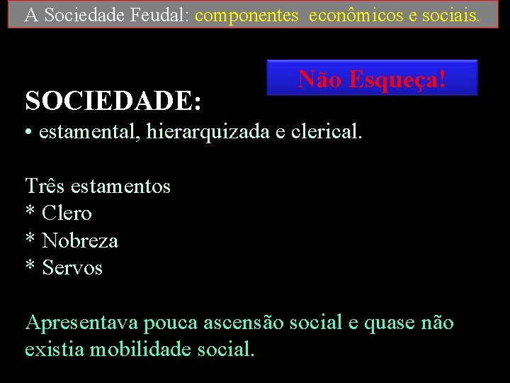 A Sociedade Feudal: componentes econômicos e sociais. SOCIEDADE: Não Esqueça! • estamental, hierarquizada e