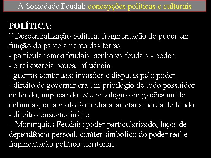 A Sociedade Feudal: concepções políticas e culturais POLÍTICA: * Descentralização política: fragmentação do poder