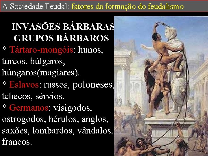 A Sociedade Feudal: fatores da formação do feudalismo INVASÕES BÁRBARAS GRUPOS BÁRBAROS * Tártaro-mongóis:
