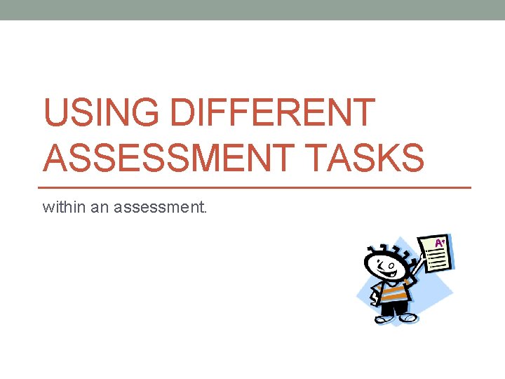 USING DIFFERENT ASSESSMENT TASKS within an assessment. 