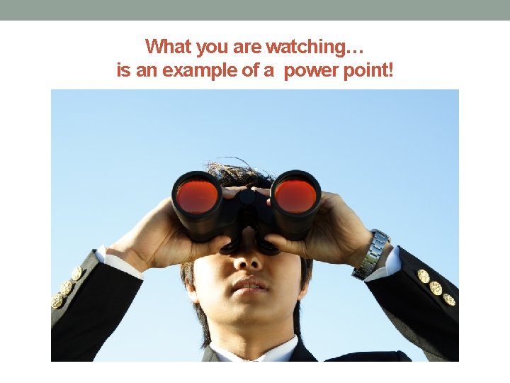 What you are watching… is an example of a power point! 