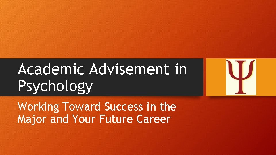 Academic Advisement in Psychology Working Toward Success in the Major and Your Future Career