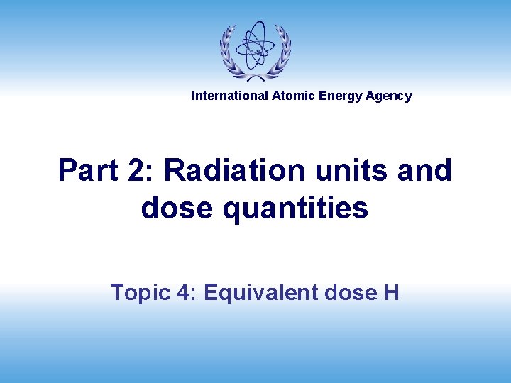 International Atomic Energy Agency Part 2: Radiation units and dose quantities Topic 4: Equivalent