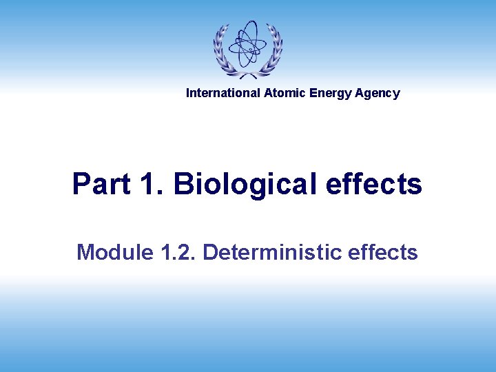 International Atomic Energy Agency Part 1. Biological effects Module 1. 2. Deterministic effects 