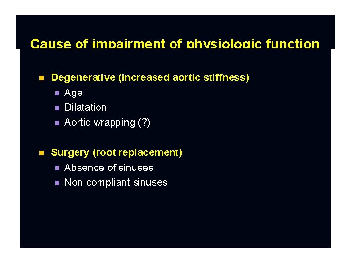 Cause of impairment of physiologic function Degenerative (increased aortic stiffness) Age Dilatation Aortic wrapping